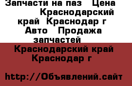 Запчасти на паз › Цена ­ 2 800 - Краснодарский край, Краснодар г. Авто » Продажа запчастей   . Краснодарский край,Краснодар г.